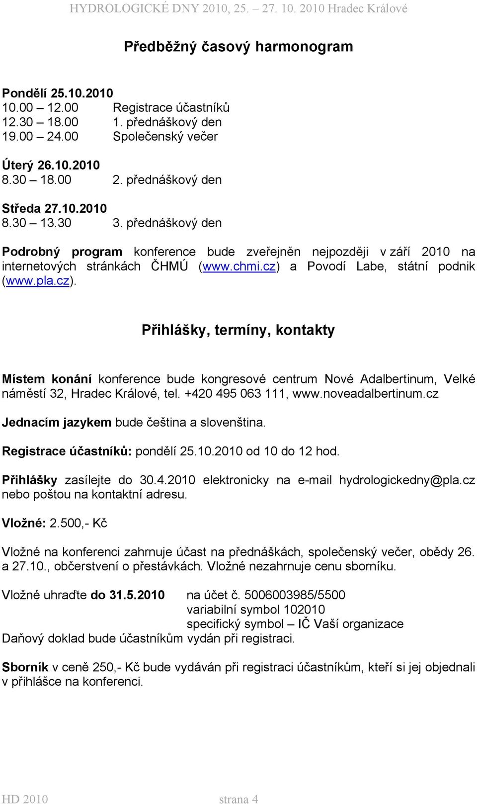 a Povodí Labe, státní podnik (www.pla.cz). Přihlášky, termíny, kontakty Místem konání konference bude kongresové centrum Nové Adalbertinum, Velké náměstí 32, Hradec Králové, tel.