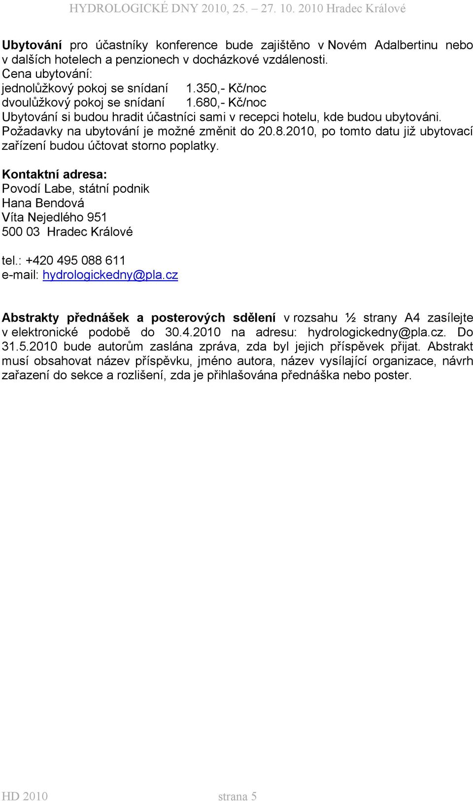 Kontaktní adresa: Povodí Labe, státní podnik Hana Bendová Víta Nejedlého 951 500 03 Hradec Králové tel.: +420 495 088 611 e-mail: hydrologickedny@pla.