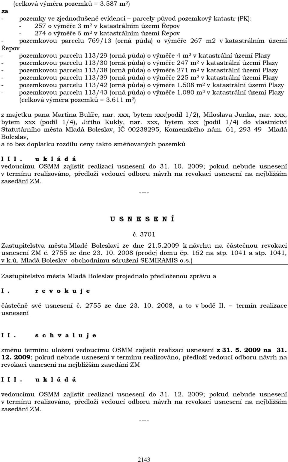 parcelu 769/13 (orná půda) o výměře 267 m2 v katastrálním území Řepov - pozemkovou parcelu 113/29 (orná půda) o výměře 4 m 2 v katastrální území Plazy - pozemkovou parcelu 113/30 (orná půda) o výměře