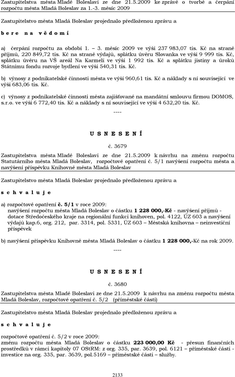 Kč a splátku jistiny a úroků Státnímu fondu rozvoje bydlení ve výši 540,31 tis. Kč. b) výnosy z podnikatelské činnosti města ve výši 960,61 tis. Kč a náklady s ní související ve výši 683,06 tis. Kč. c) výnosy z podnikatelské činnosti města zajišťované na mandátní smlouvu firmou DOMOS, s.