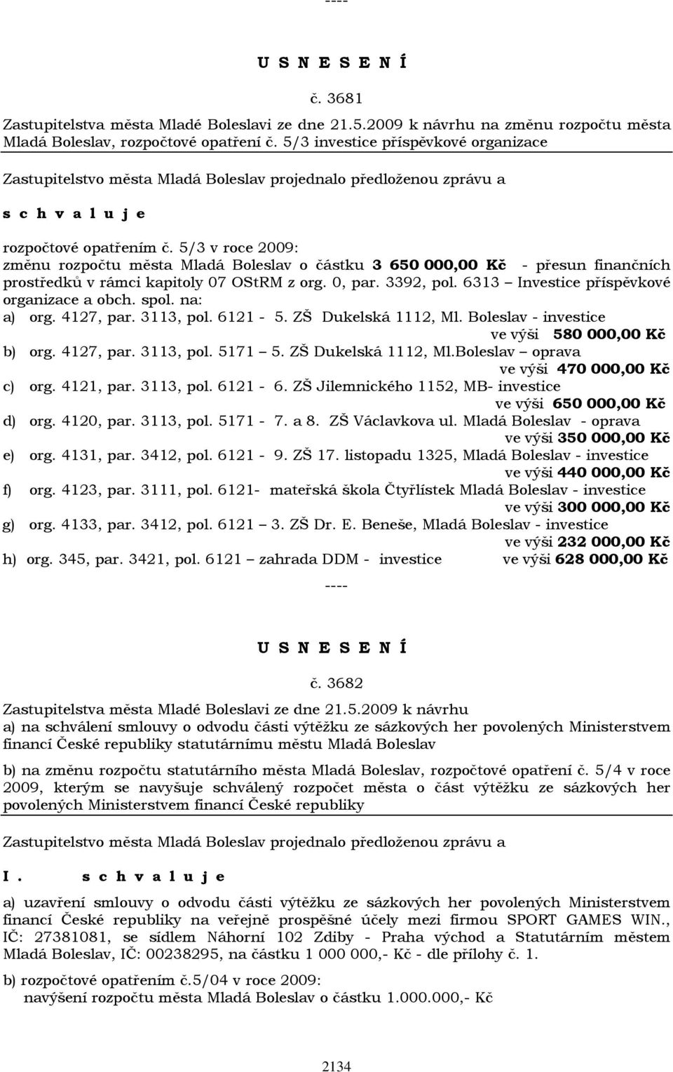 6313 Investice příspěvkové organizace a obch. spol. na: a) org. 4127, par. 3113, pol. 6121-5. ZŠ Dukelská 1112, Ml. Boleslav - investice ve výši 580 000,00 Kč b) org. 4127, par. 3113, pol. 5171 5.