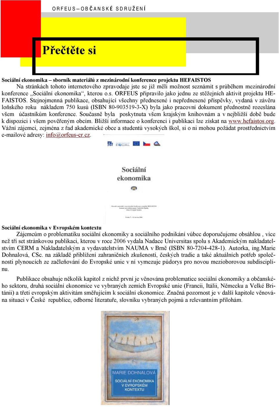Stejnojmenna publikace, obsahujıcı vsechny prednesene i neprednesene prıspývky, vydana v zavýru lonskeho roku nakladem 750 kusu (ISBN 80-903519-3-X) byla jako pracovnı dokument prednostný rozeslana
