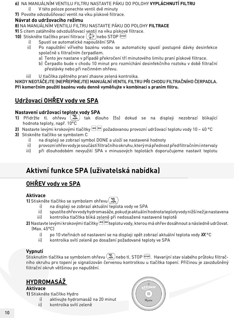 10) Stiskněte tlačítko praní filtrace nebo STOP i) Spustí se automatické napouštění SPA ii) Po napuštění vířivého bazénu vodou se automaticky spustí postupné dávky desinfekce společně s filtračním