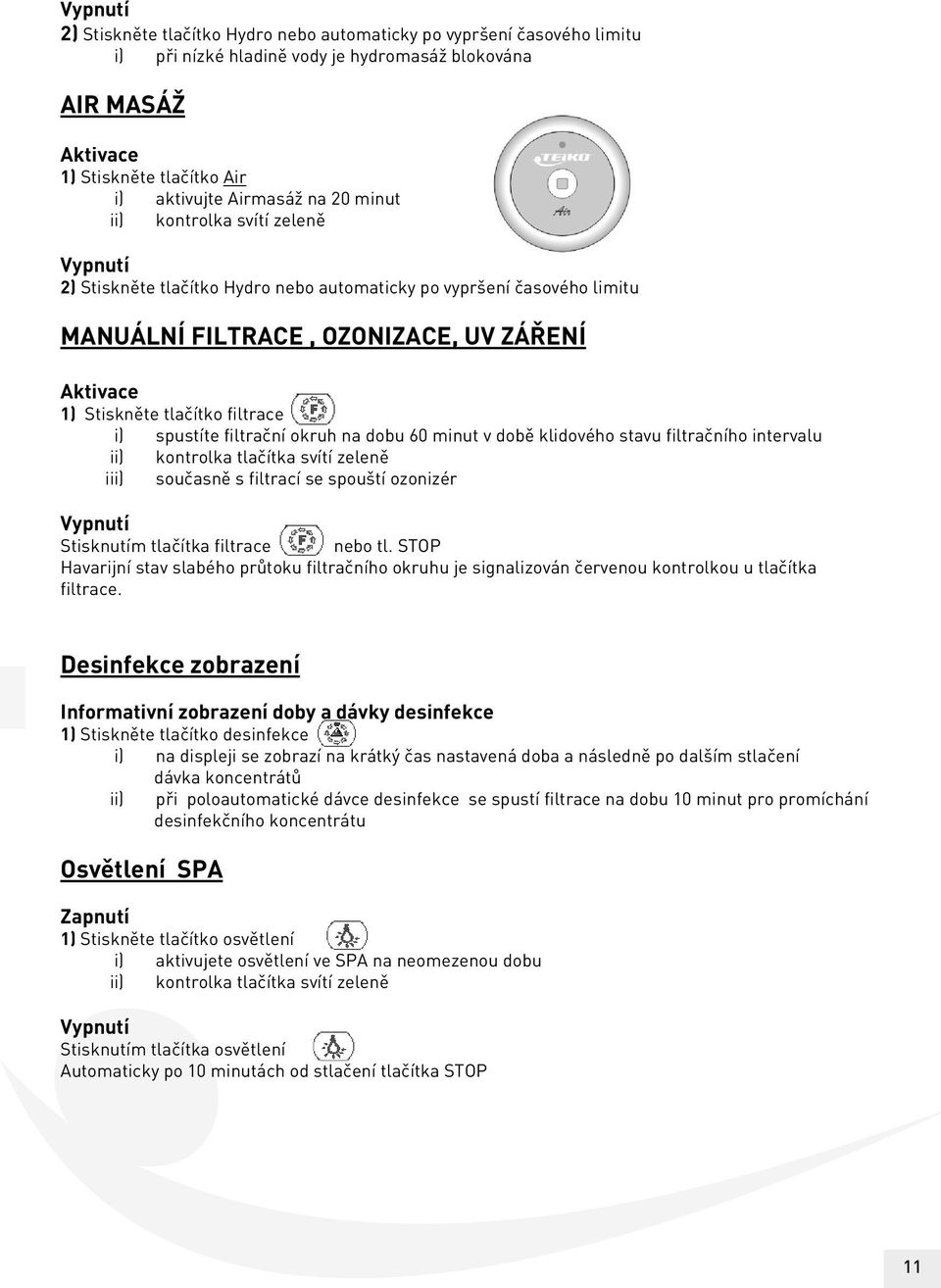 i) spustíte filtrační okruh na dobu 60 minut v době klidového stavu filtračního intervalu ii) kontrolka tlačítka svítí zeleně iii) současně s filtrací se spouští ozonizér Vypnutí Stisknutím tlačítka