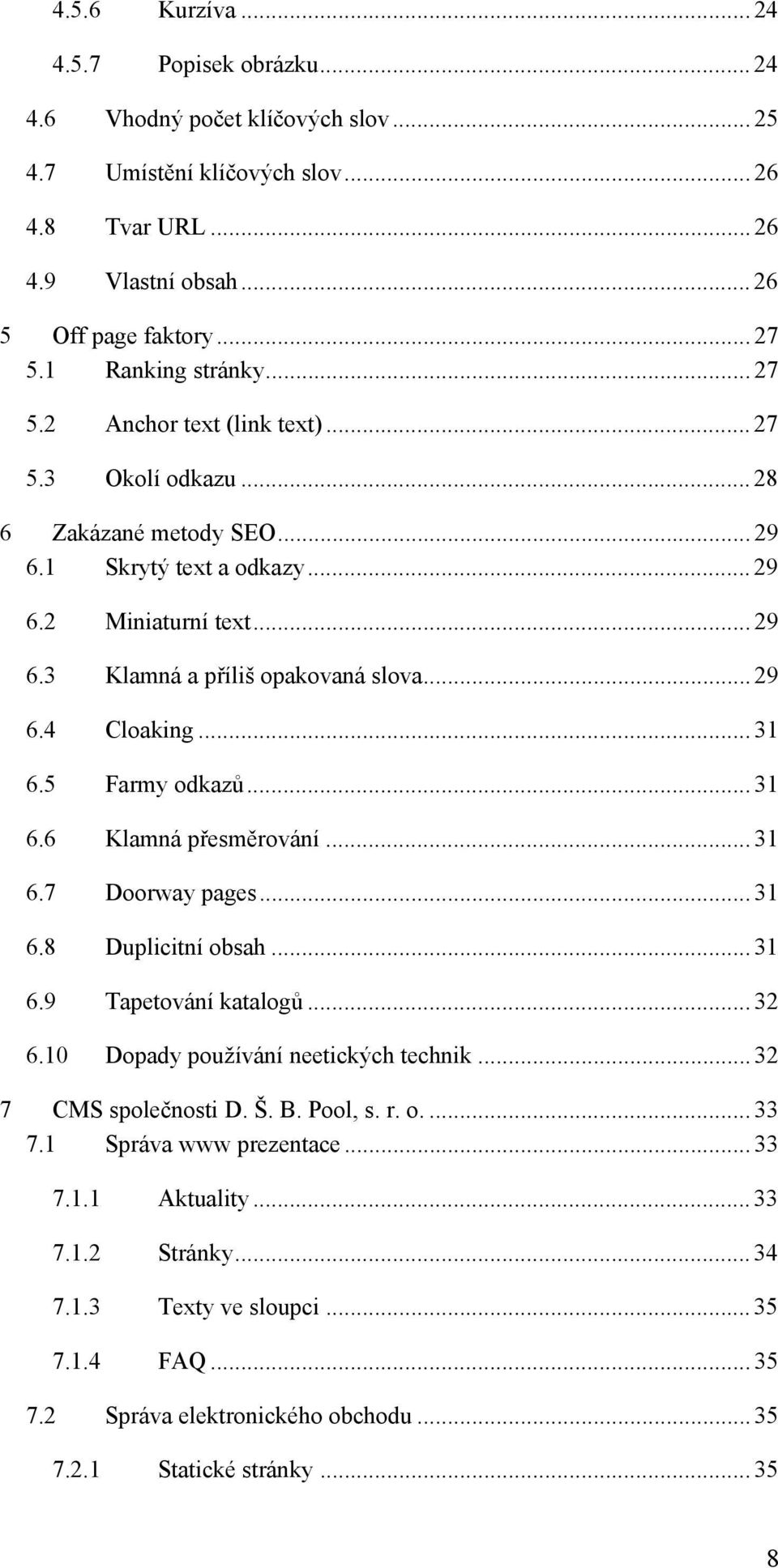 .. 29 6.4 Cloaking... 31 6.5 Farmy odkazů... 31 6.6 Klamná přesměrování... 31 6.7 Doorway pages... 31 6.8 Duplicitní obsah... 31 6.9 Tapetování katalogů... 32 6.10 Dopady používání neetických technik.