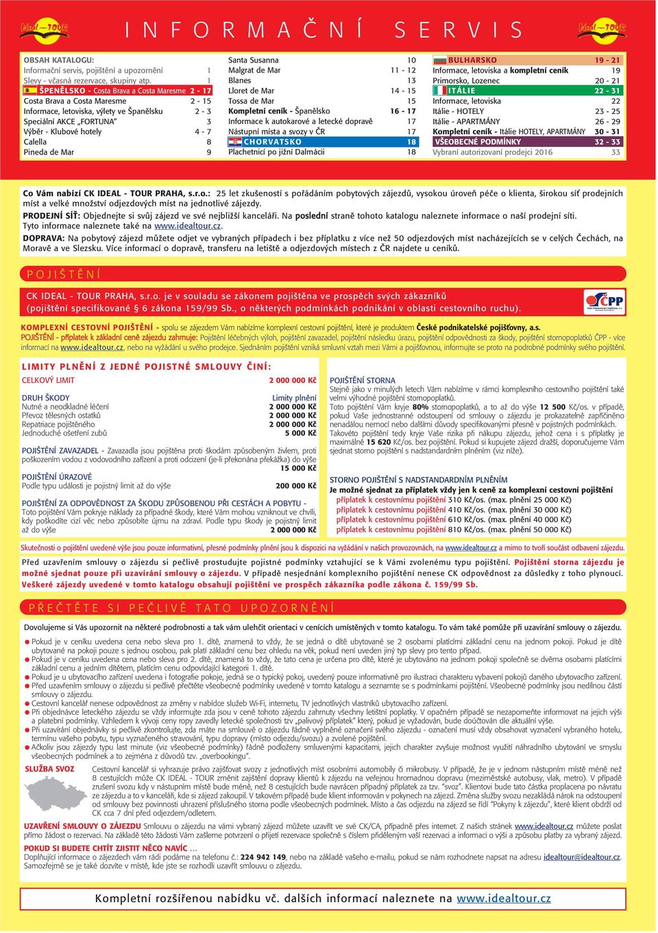 Santa Susanna 10 Malgrat de Mar 11 12 Blanes 13 Lloret de Mar 14 15 Tossa de Mar 15 Kompletní ceník Španělsko 16 1 Informace k autokarové a letecké dopravě 1 Nástupní místa a svozy v ČR 1 CHORVATSKO