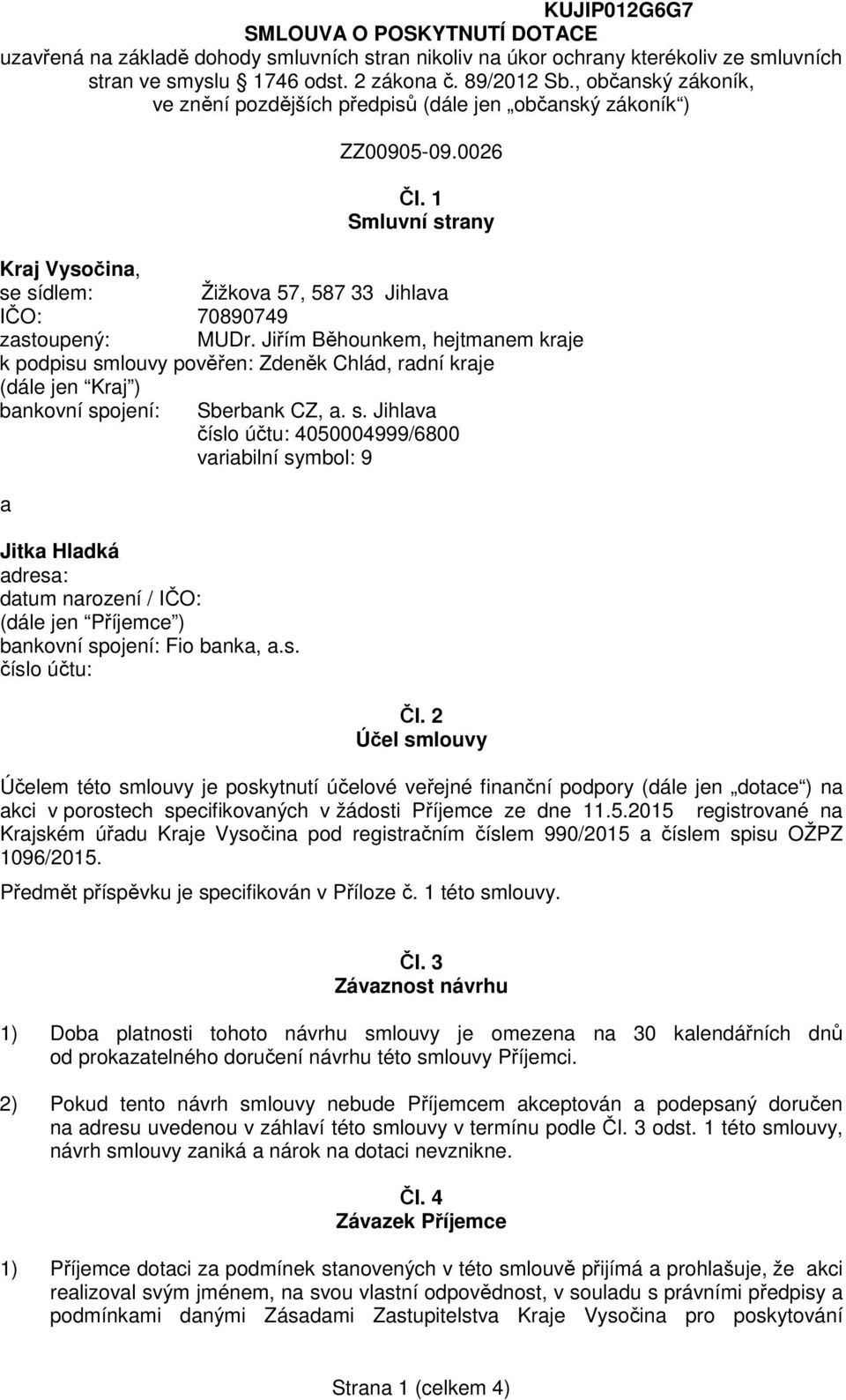 Jiřím Běhounkem, hejtmanem kraje k podpisu smlouvy pověřen: Zdeněk Chlád, radní kraje (dále jen Kraj ) bankovní spojení: Sberbank CZ, a. s. Jihlava číslo účtu: 4050004999/6800 variabilní symbol: 9 a Jitka Hladká adresa: datum narození / IČO: (dále jen Příjemce ) bankovní spojení: Fio banka, a.