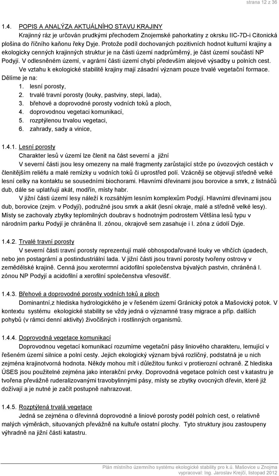 V odlesněném území, v agrární části území chybí především alejové výsadby u polních cest. Ve vztahu k ekologické stabilitě krajiny mají zásadní význam pouze trvalé vegetační formace. Dělíme je na: 1.