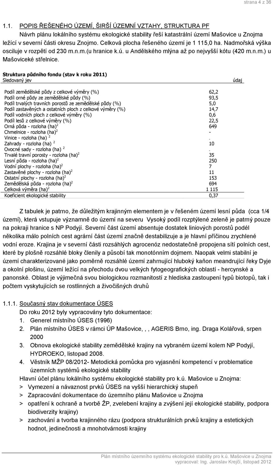 Struktura půdního fondu (stav k roku 2011) Sledovaný jev údaj Podíl zemědělské půdy z celkové výměry (%) 62,2 Podíl orné půdy ze zemědělské půdy (%) 93,5 Podíl trvalých travních porostů ze zemědělské