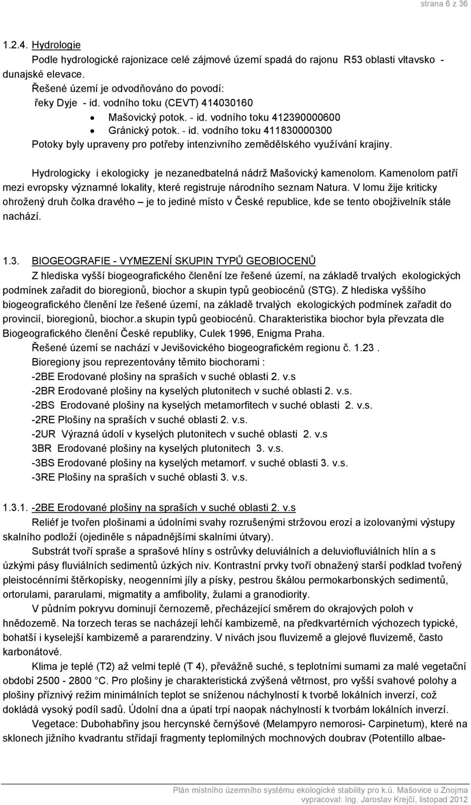 Hydrologicky i ekologicky je nezanedbatelná nádrž Mašovický kamenolom. Kamenolom patří mezi evropsky významné lokality, které registruje národního seznam Natura.