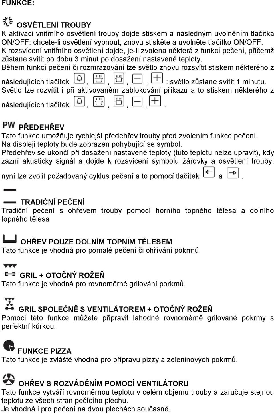 Během funkcí pečení či rozmrazování lze světlo znovu rozsvítit stiskem některého z následujících tlačítek,,,, : světlo zůstane svítit 1 minutu.