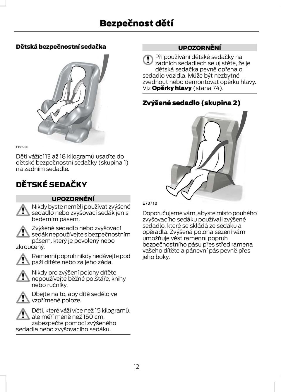 Zvýšené sedadlo (skupina 2) E68920 Děti vážící 13 až 18 kilogramů usaďte do dětské bezpečnostní sedačky (skupina 1) na zadním sedadle.