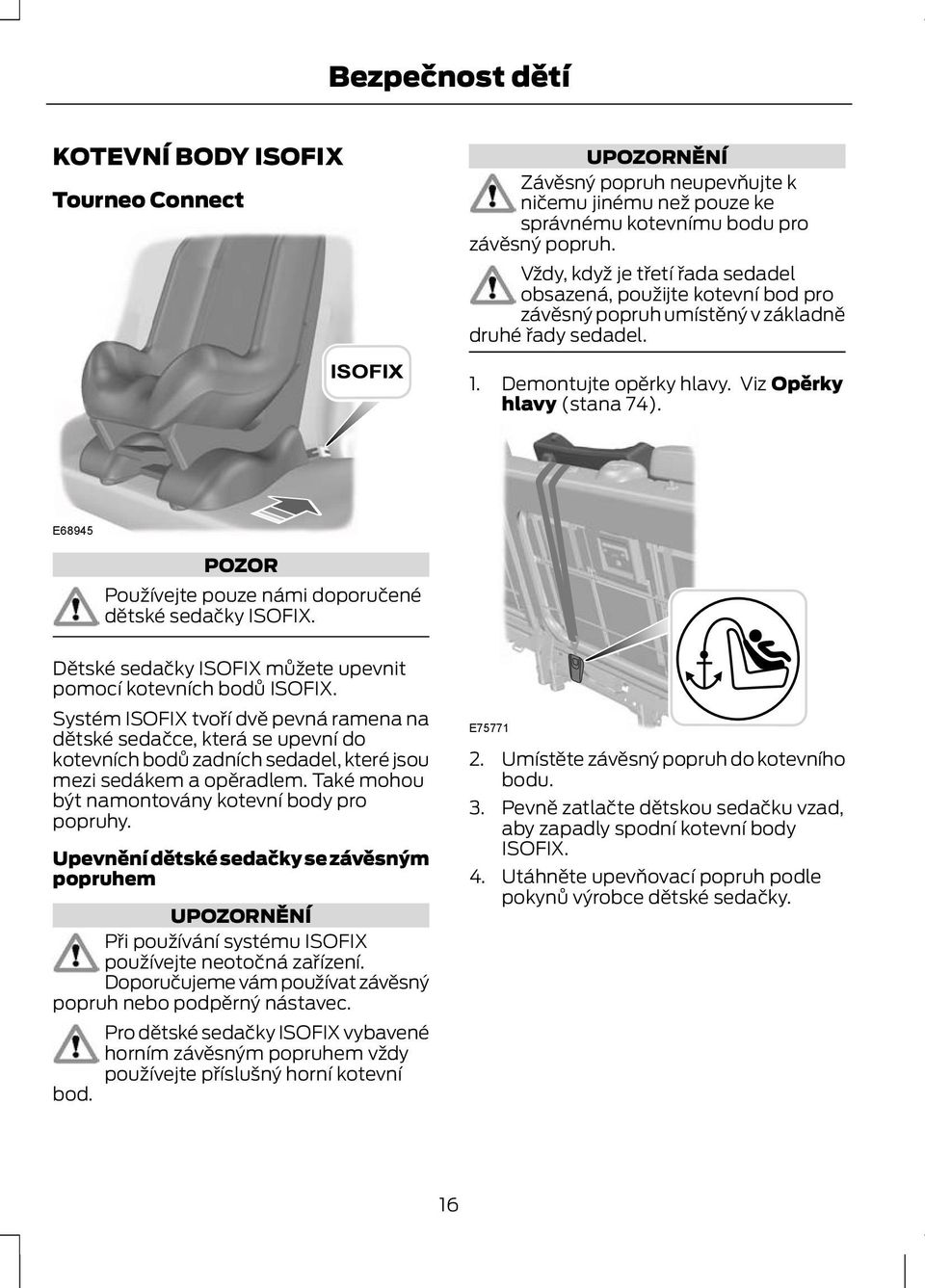 E68945 POZOR Používejte pouze námi doporučené dětské sedačky ISOFIX. Dětské sedačky ISOFIX můžete upevnit pomocí kotevních bodů ISOFIX.