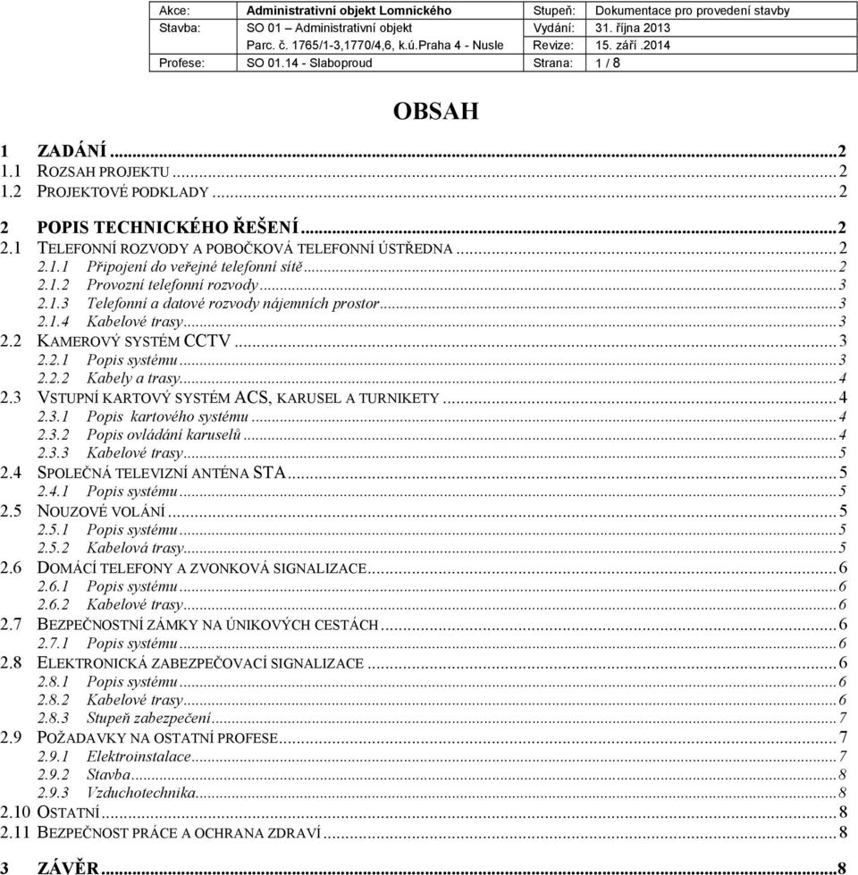 ..3 2.2.2 Kabely a trasy...4 2.3 VSTUPNÍ KARTOVÝ SYSTÉM ACS, KARUSEL A TURNIKETY...4 2.3.1 Popis kartového systému...4 2.3.2 Popis ovládání karuselů...4 2.3.3 Kabelové trasy...5 2.