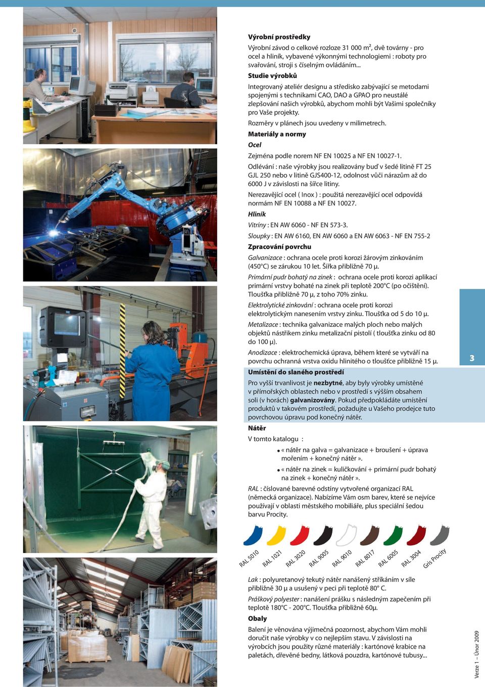 Vaše projekty. Rozměry v plánech jsou uvedeny v milimetrech. Materiály a normy Ocel Zejména podle norem NF EN 10025 a NF EN 10027-1.