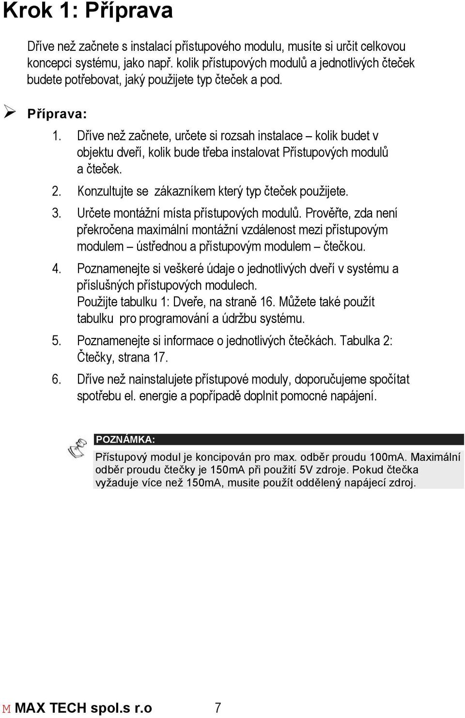 Dříve než začnete, určete si rozsah instalace kolik budet v objektu dveří, kolik bude třeba instalovat Přístupových modulů a čteček. 2. Konzultujte se zákazníkem který typ čteček použijete. 3.