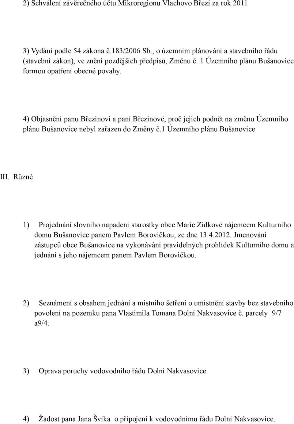 4) Objasnění panu Březinovi a paní Březinové, proč jejich podnět na změnu Územního plánu Bušanovice nebyl zařazen do Změny č.1 Územního plánu Bušanovice III.