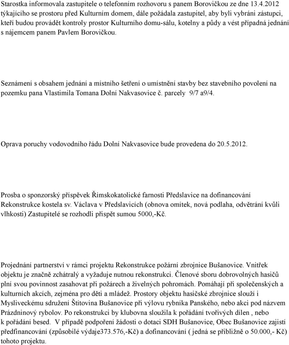 jednání s nájemcem panem Pavlem Borovičkou. Seznámení s obsahem jednání a místního šetření o umístnění stavby bez stavebního povolení na pozemku pana Vlastimila Tomana Dolní Nakvasovice č.