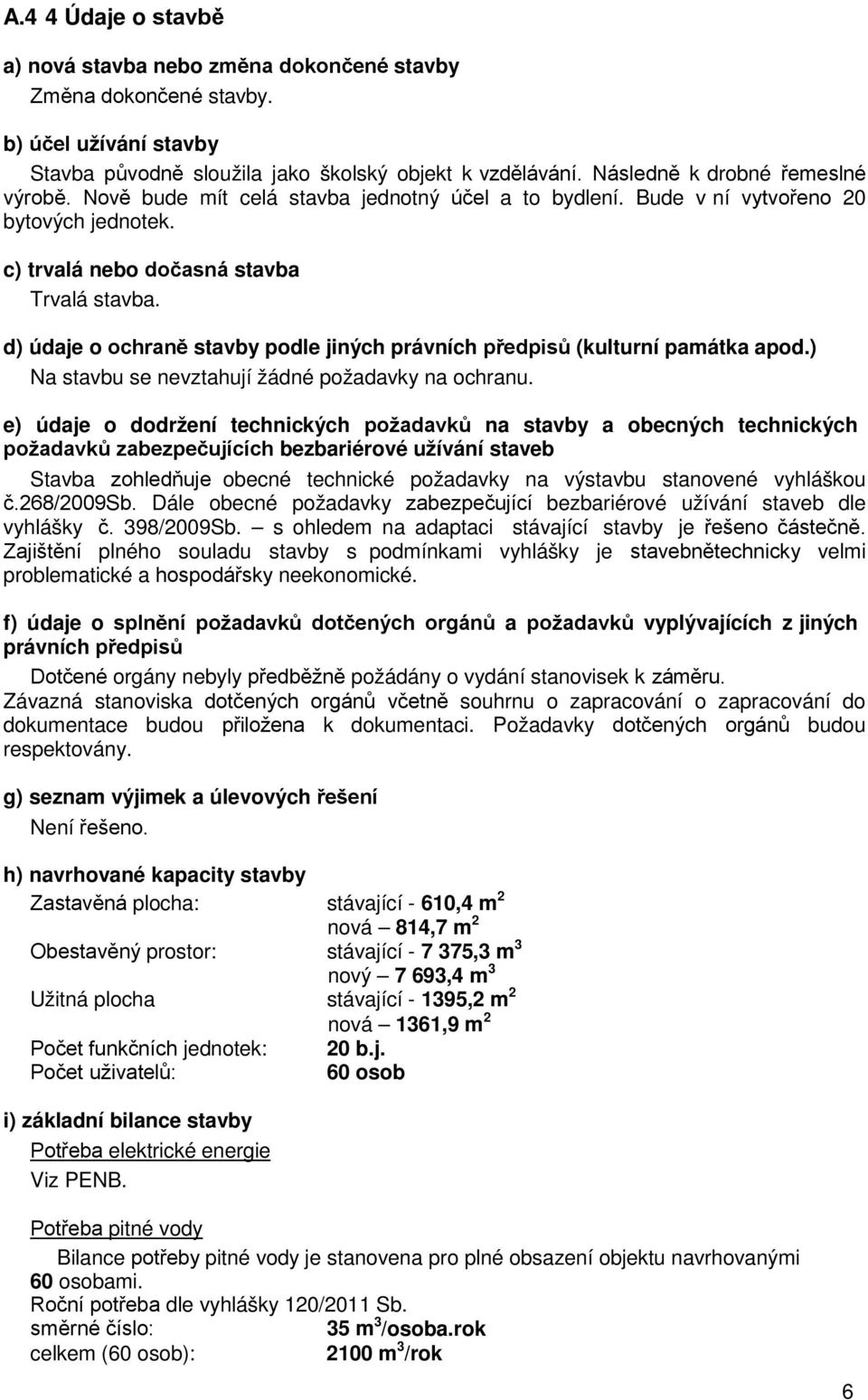 d) údaje o ochraně stavby podle jiných právních předpisů (kulturní památka apod.) Na stavbu se nevztahují žádné požadavky na ochranu.