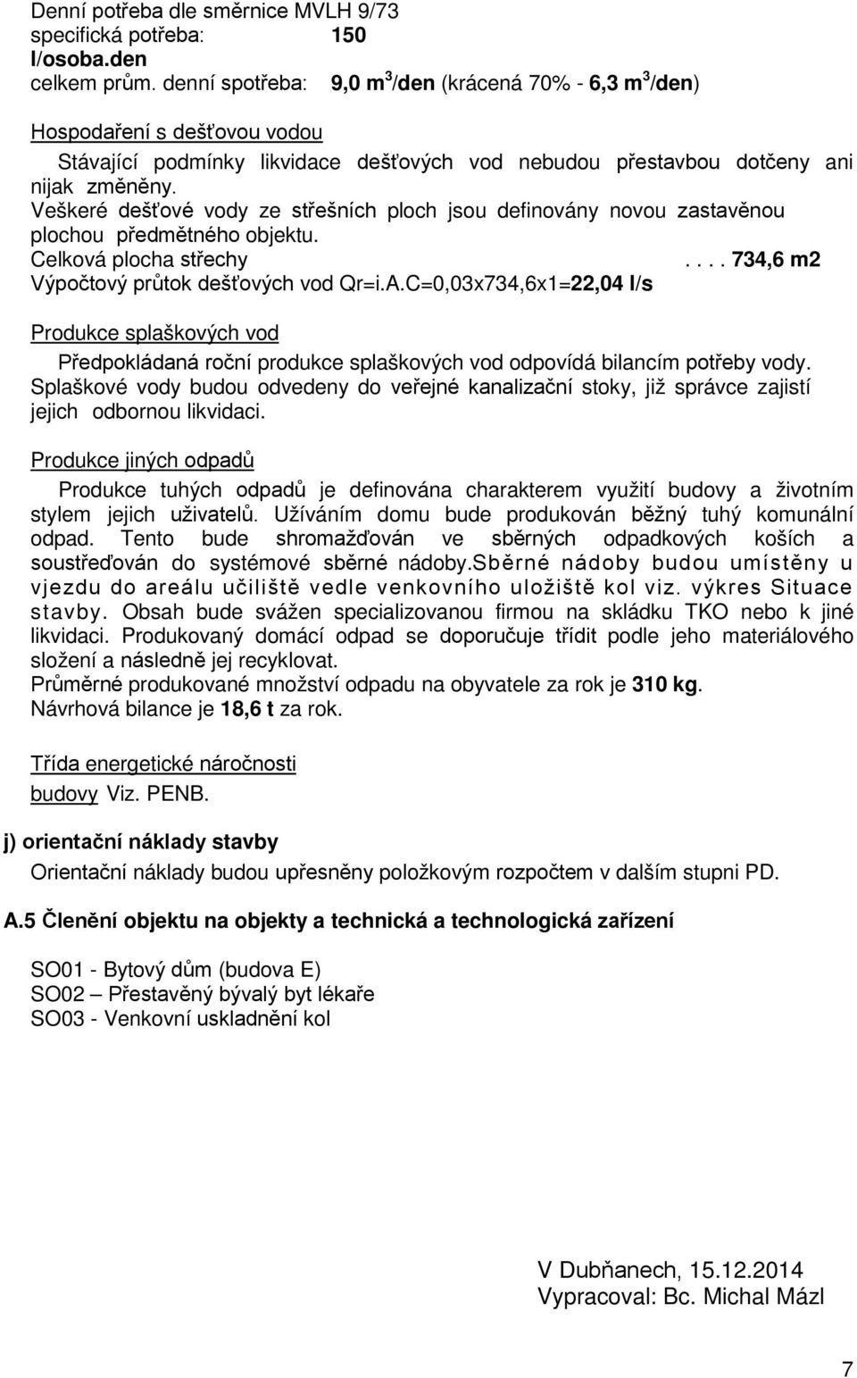 Veškeré dešťové vody ze střešních ploch jsou definovány novou zastavěnou plochou předmětného objektu. Celková plocha střechy.... 734,6 m2 Výpočtový průtok dešťových vod Qr=i.A.