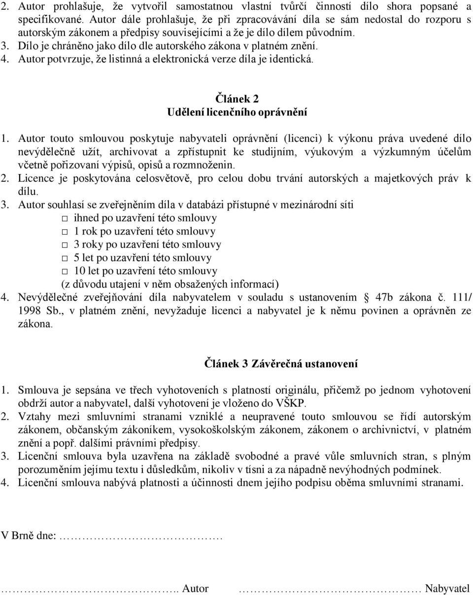 Dílo je chráněno jako dílo dle autorského zákona v platném znění. 4. Autor potvrzuje, že listinná a elektronická verze díla je identická. Článek 2 Udělení licenčního oprávnění 1.