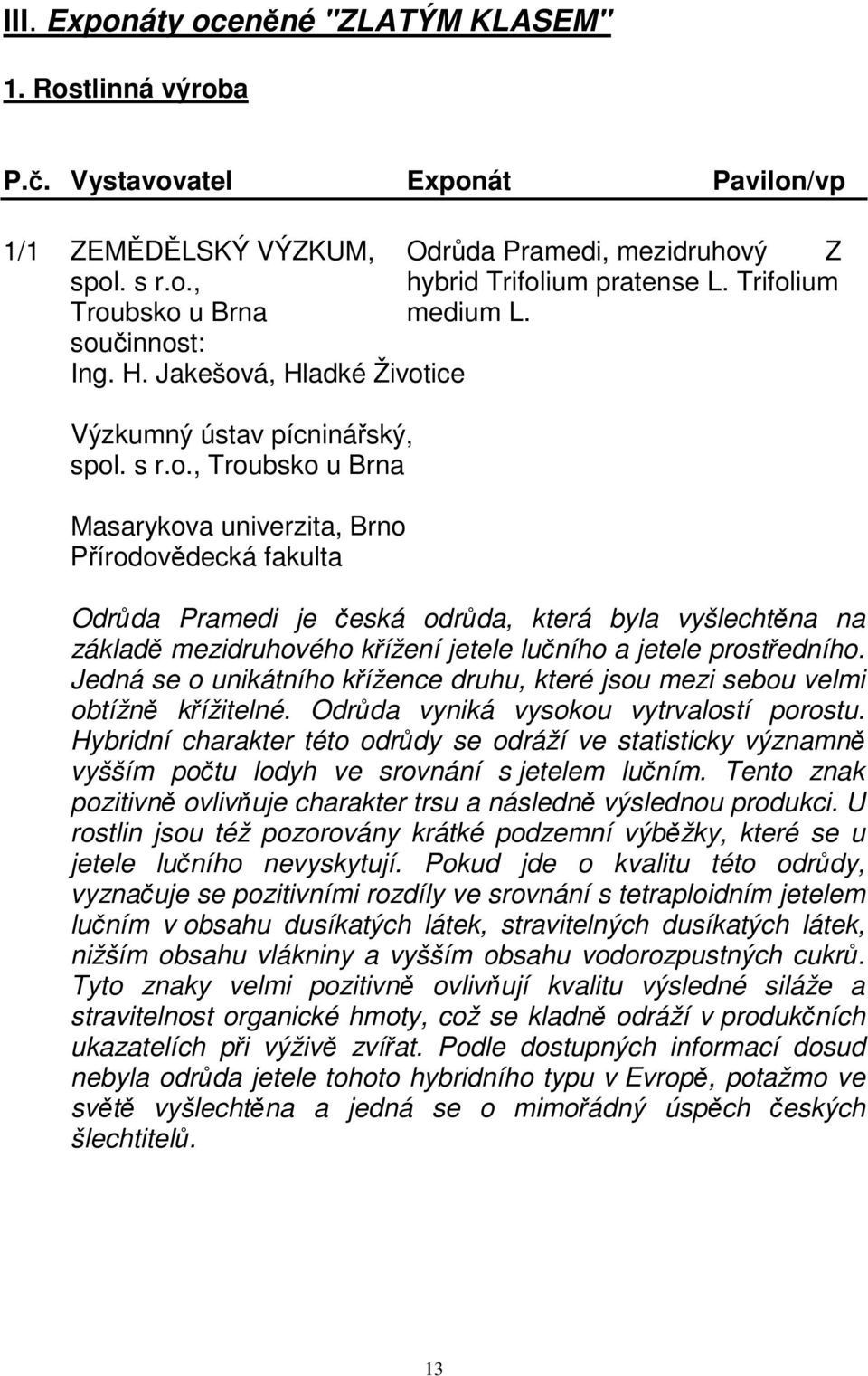 Jedná se o unikátního křížence druhu, které jsou mezi sebou velmi obtížně křížitelné. Odrůda vyniká vysokou vytrvalostí porostu.