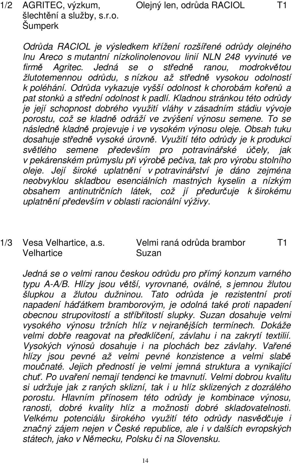 Kladnou stránkou této odrůdy je její schopnost dobrého využití vláhy v zásadním stádiu vývoje porostu, což se kladně odráží ve zvýšení výnosu semene.