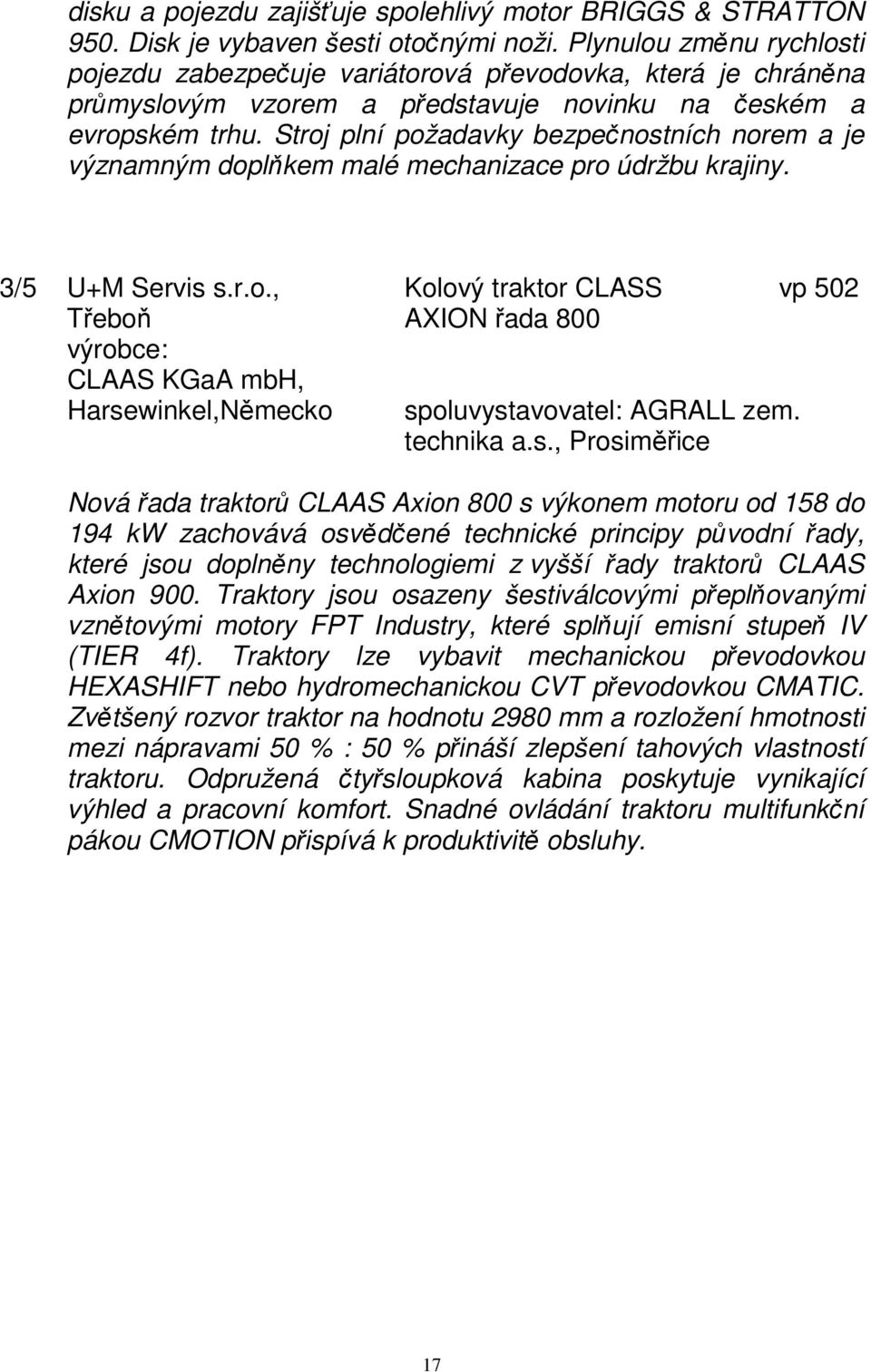 Stroj plní požadavky bezpečnostních norem a je významným doplňkem malé mechanizace pro údržbu krajiny. 3/5 U+M Servis s.r.o., Kolový traktor CLASS vp 502 Třeboň AXION řada 800 výrobce: CLAAS KGaA mbh, Harsewinkel,Německo spoluvystavovatel: AGRALL zem.