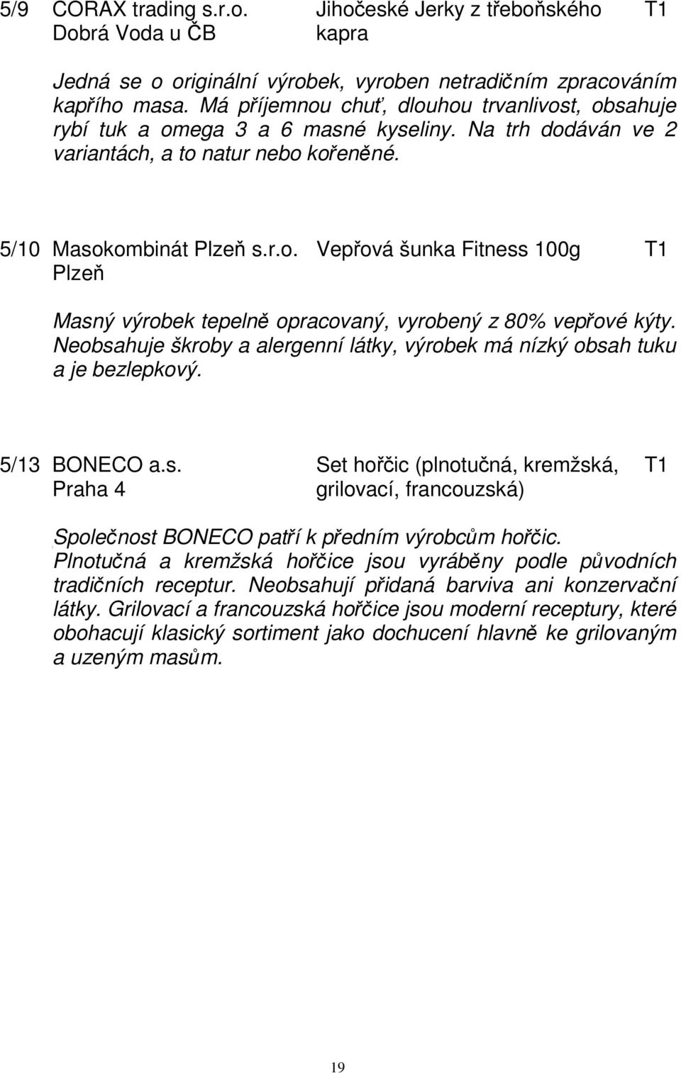 Neobsahuje škroby a alergenní látky, výrobek má nízký obsah tuku a je bezlepkový. 5/13 BONECO a.s. Set hořčic (plnotučná, kremžská, T1 Praha 4 grilovací, francouzská) Společnost BONECO patří k předním výrobcům hořčic.