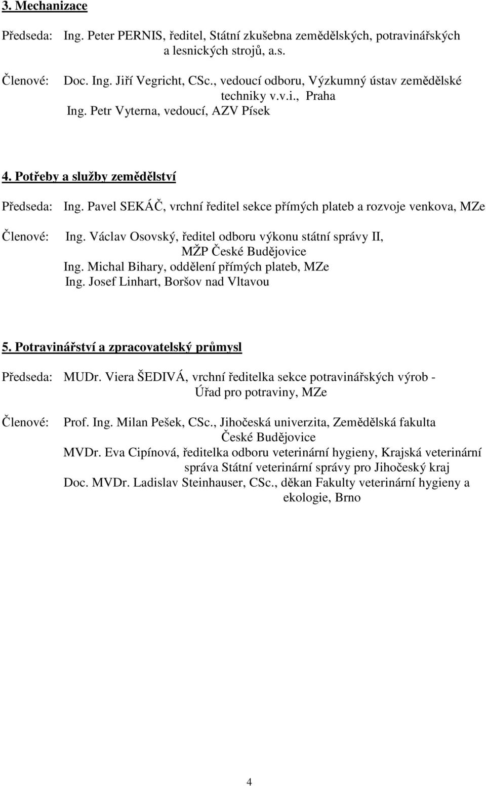 Pavel SEKÁČ, vrchní ředitel sekce přímých plateb a rozvoje venkova, MZe Členové: Ing. Václav Osovský, ředitel odboru výkonu státní správy II, MŽP České Budějovice Ing.