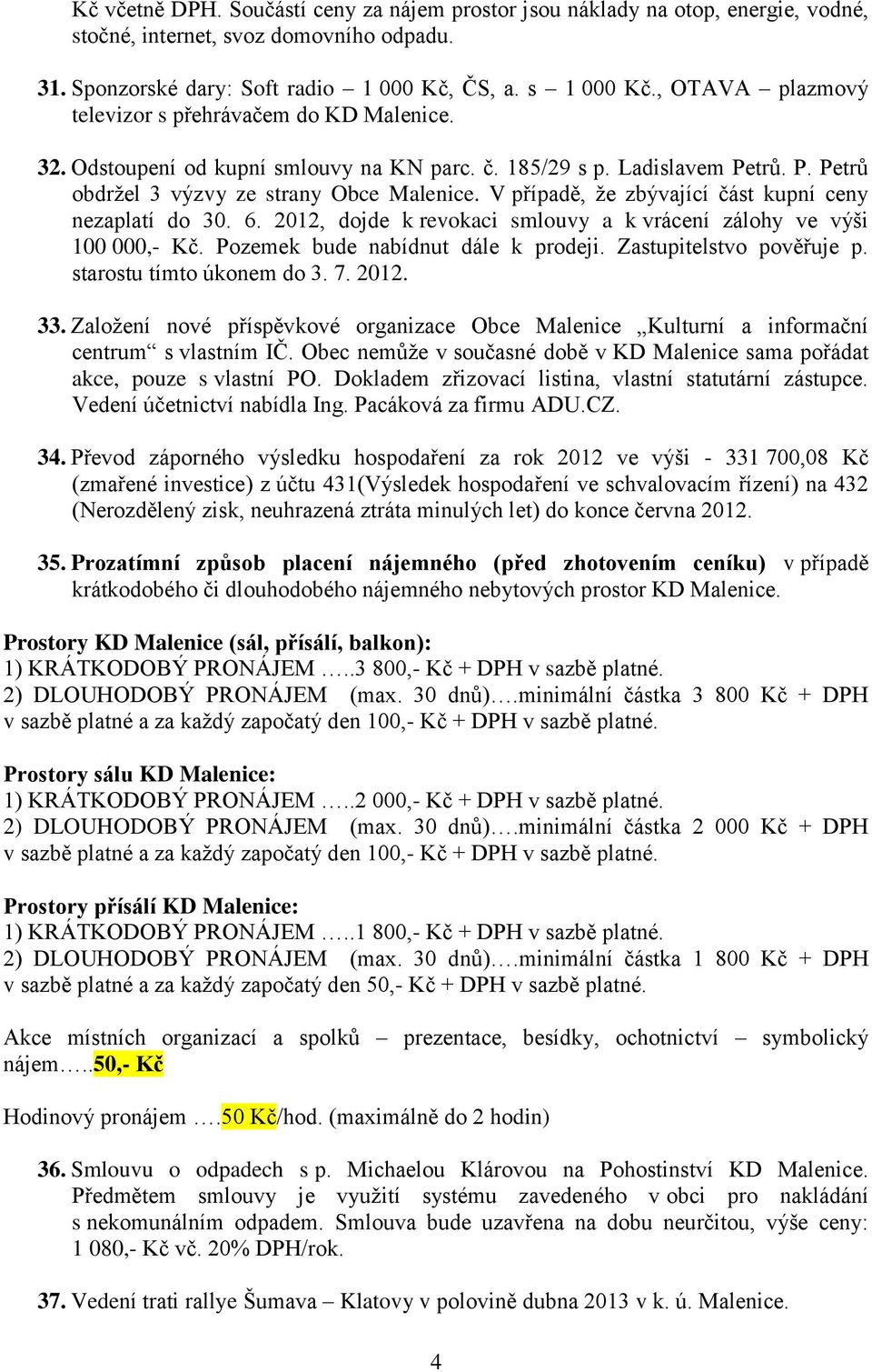 V případě, že zbývající část kupní ceny nezaplatí do 30. 6. 2012, dojde k revokaci smlouvy a k vrácení zálohy ve výši 100 000,- Kč. Pozemek bude nabídnut dále k prodeji. Zastupitelstvo pověřuje p.