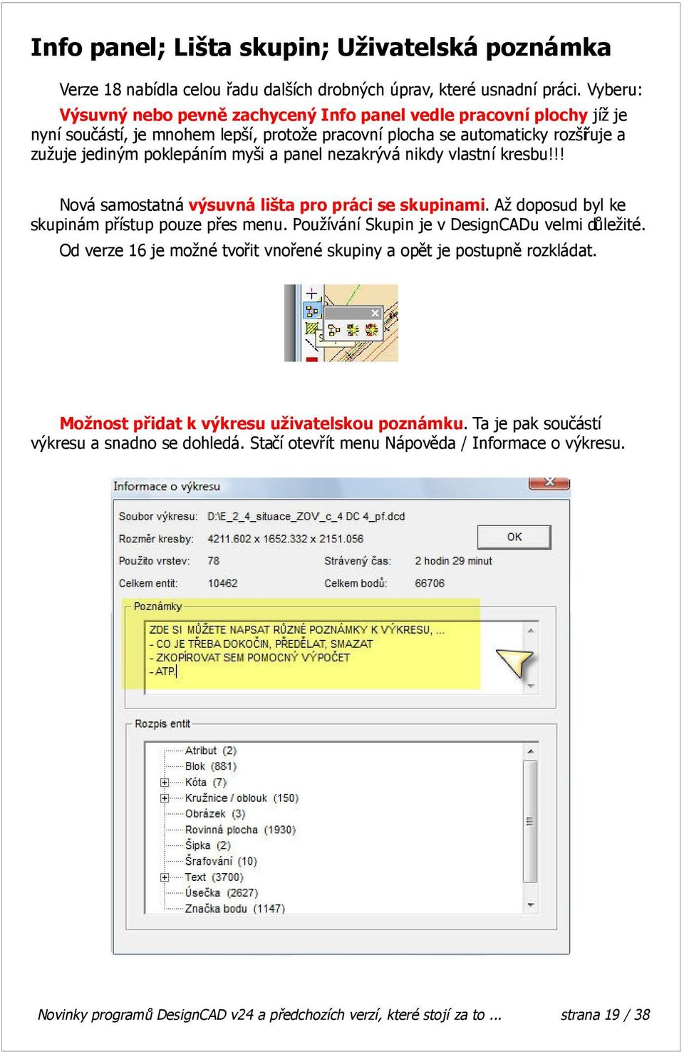 nezakrývá nikdy vlastní kresbu!!! Nová samostatná výsuvná lišta pro práci se skupinami. Až doposud byl ke skupinám přístup pouze přes menu. Používání Skupin je v DesignCADu velmi důležité.