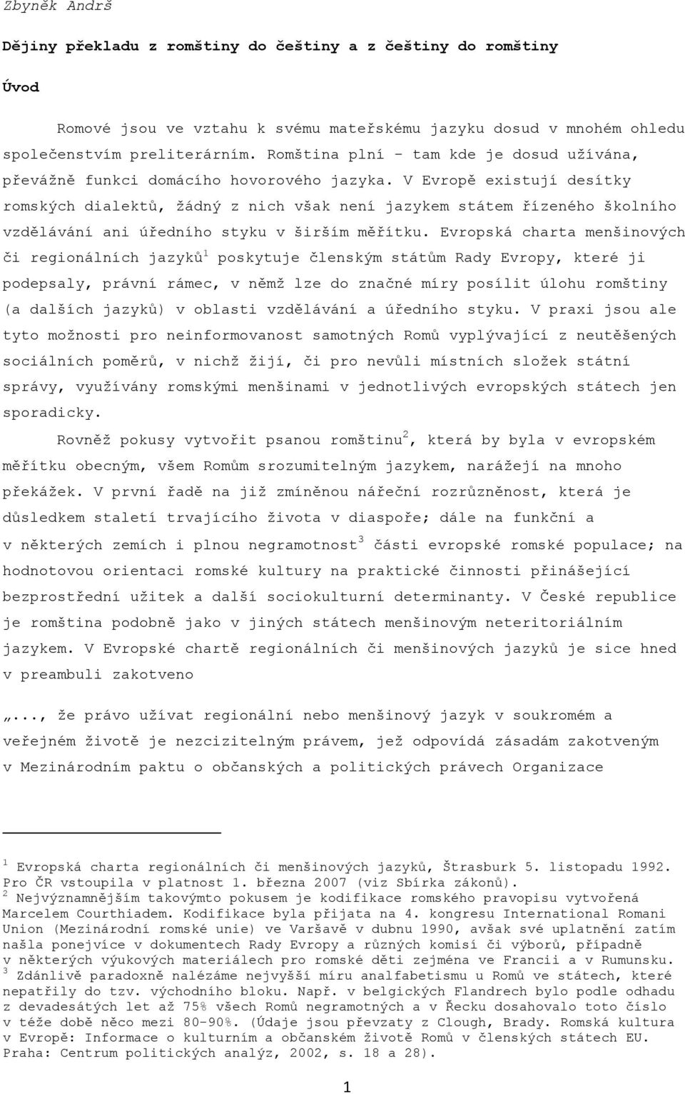 V Evropě existují desítky romských dialektů, ţádný z nich však není jazykem státem řízeného školního vzdělávání ani úředního styku v širším měřítku.