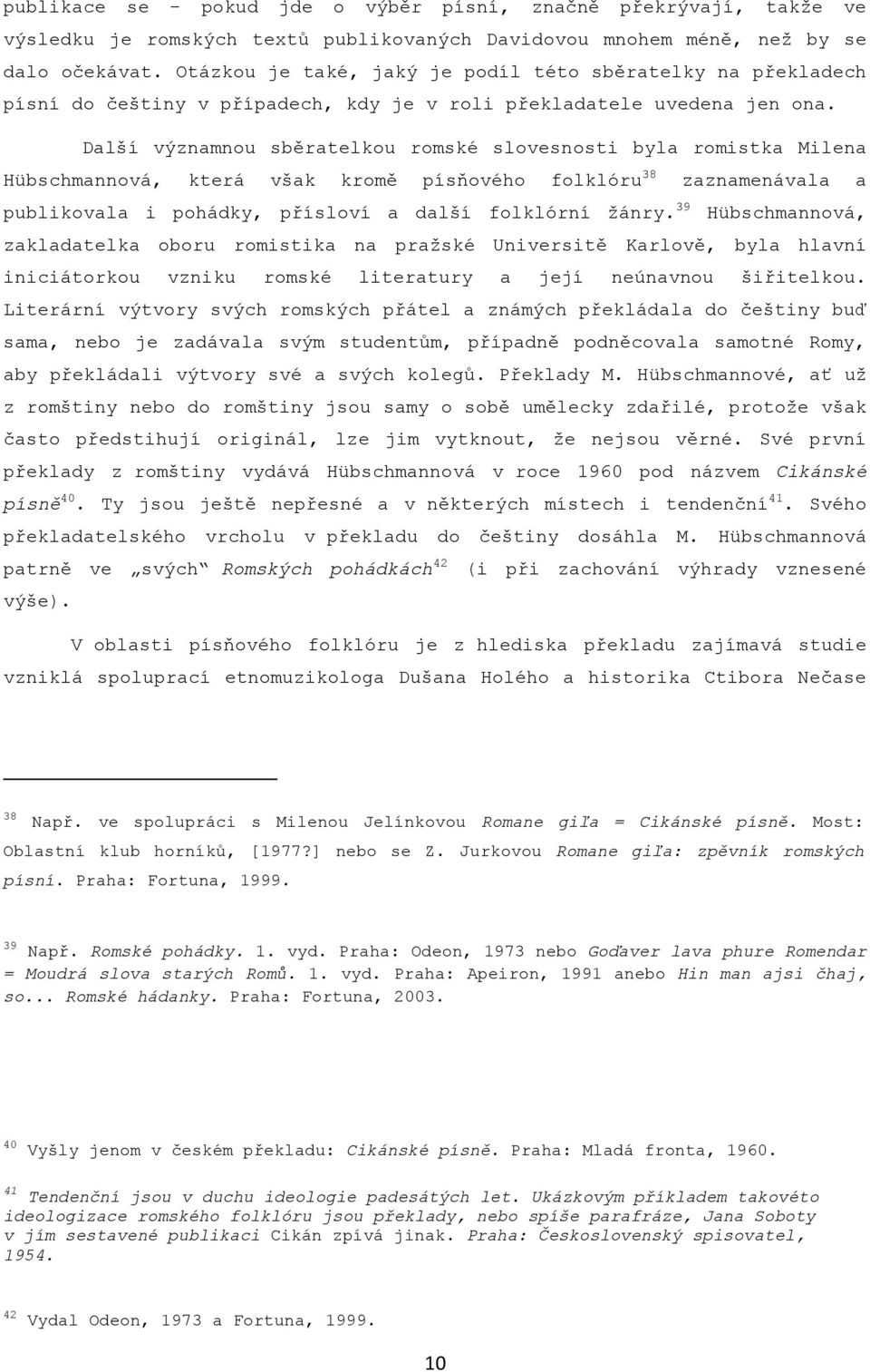 Další významnou sběratelkou romské slovesnosti byla romistka Milena Hübschmannová, která však kromě písňového folklóru 38 zaznamenávala a publikovala i pohádky, přísloví a další folklórní ţánry.