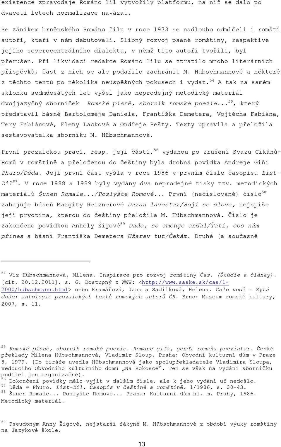 Slibný rozvoj psané romštiny, respektive jejího severocentrálního dialektu, v němţ tito autoři tvořili, byl přerušen.