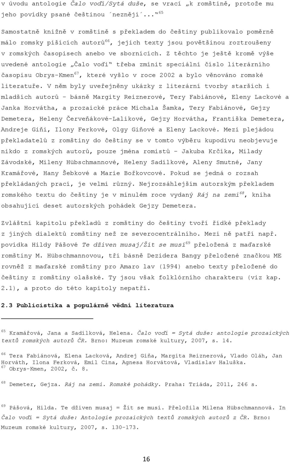Z těchto je ještě kromě výše uvedené antologie Čalo voďi třeba zmínit speciální číslo literárního časopisu Obrys-Kmen 67, které vyšlo v roce 2002 a bylo věnováno romské literatuře.