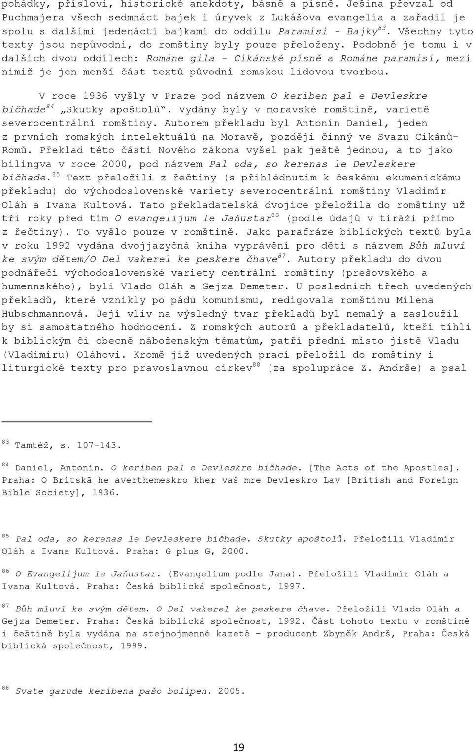 Všechny tyto texty jsou nepůvodní, do romštiny byly pouze přeloţeny.
