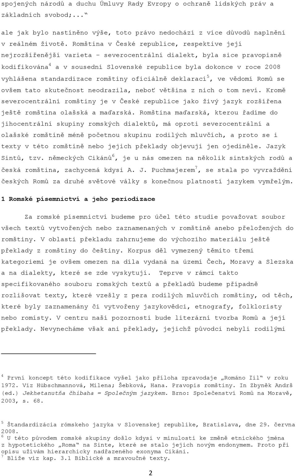 standardizace romštiny oficiálně deklarací 5, ve vědomí Romů se ovšem tato skutečnost neodrazila, neboť většina z nich o tom neví.