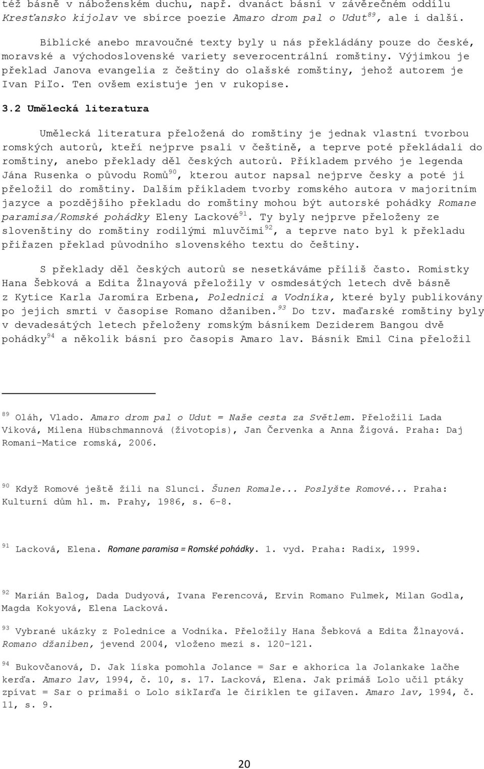 Výjimkou je překlad Janova evangelia z češtiny do olašské romštiny, jehoţ autorem je Ivan Piľo. Ten ovšem existuje jen v rukopise. 3.