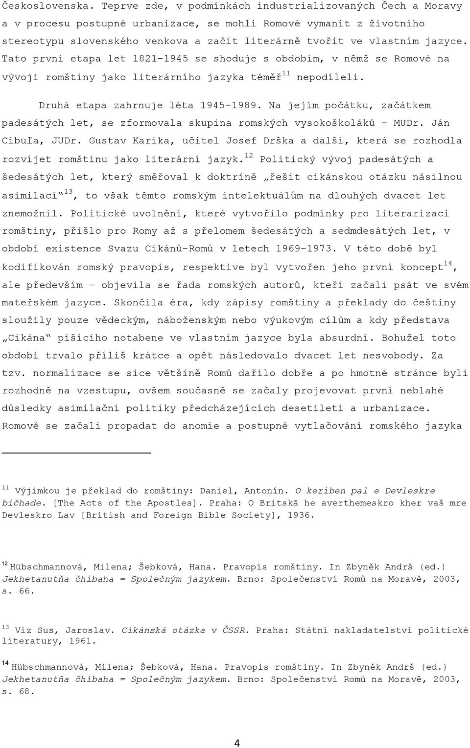 jazyce. Tato první etapa let 1821-1945 se shoduje s obdobím, v němţ se Romové na vývoji romštiny jako literárního jazyka téměř 11 nepodíleli. Druhá etapa zahrnuje léta 1945-1989.
