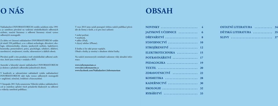 Za dobu své činnosti nakladatelství INFORMATORIUM vydalo již téměř 350 publikací, a to z oblasti archeologie, dřevařství, ekologie, elektrotechniky, chemie, jazykových učebnic, kadeřnictví,