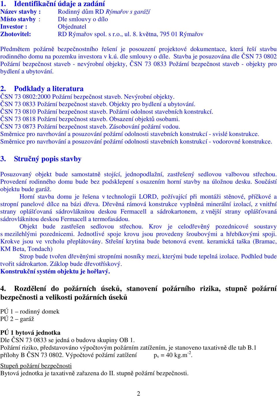 Stavba je posuzována dle ČSN 73 0802 Požární bezpečnost staveb - nevýrobní objekty, ČSN 73 0833 Požární bezpečnost staveb - objekty pro bydlení a ubytování. 2.