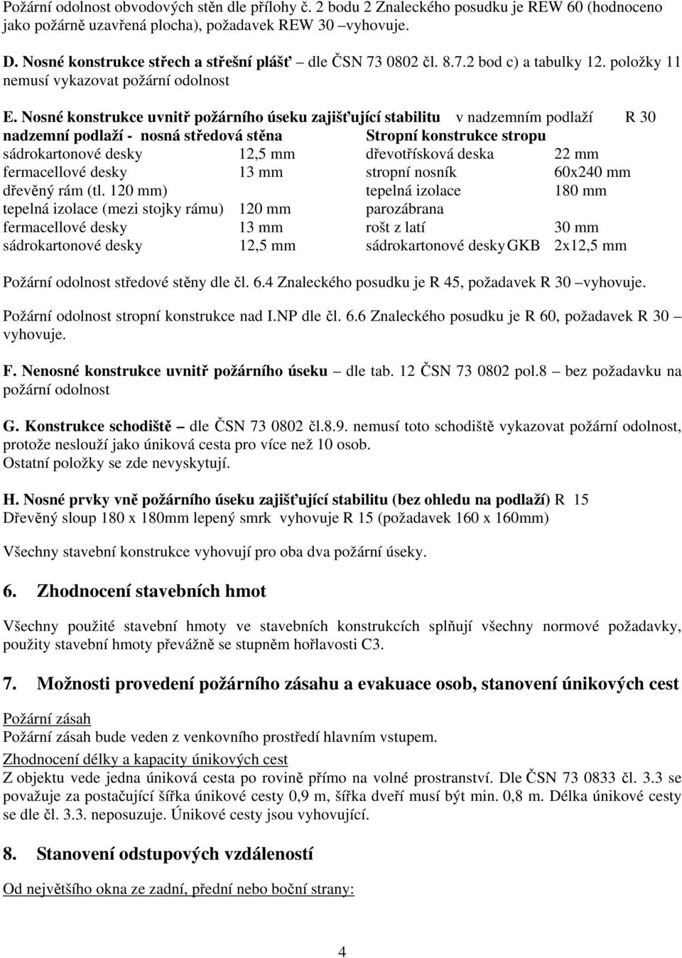 Nosné konstrukce uvnitř požárního úseku zajišťující stabilitu v nadzemním podlaží R 30 nadzemní podlaží - nosná středová stěna Stropní konstrukce stropu 12,5 mm dřevotřísková deska 22 mm stropní