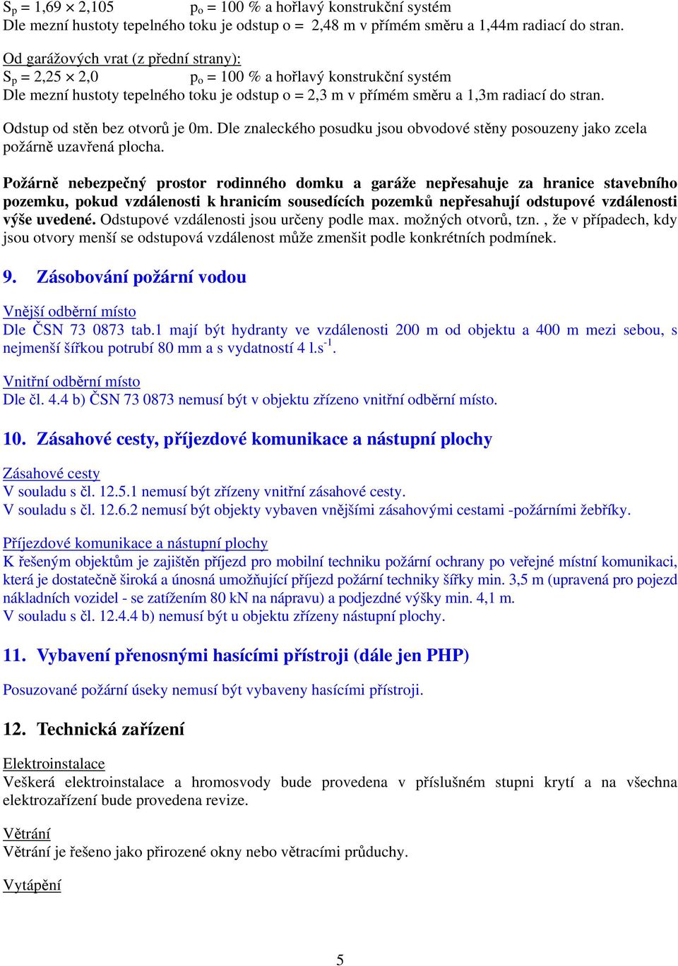 Odstup od stěn bez otvorů je 0m. Dle znaleckého posudku jsou obvodové stěny posouzeny jako zcela požárně uzavřená plocha.