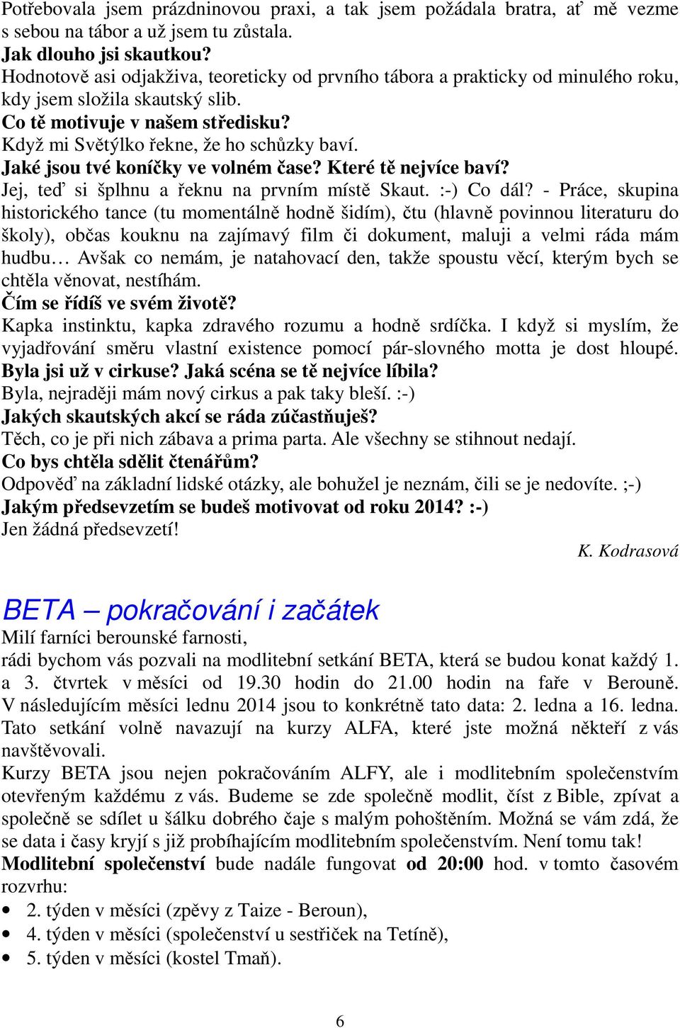 Jaké jsou tvé koníčky ve volném čase? Které tě nejvíce baví? Jej, teď si šplhnu a řeknu na prvním místě Skaut. :-) Co dál?