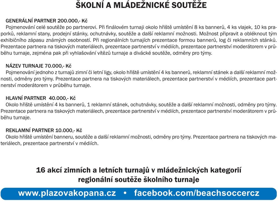 Možnost připravit a obléknout tým exhibičního zápasu známých osobností. Při regionálních turnajích prezentace formou bannerů, log či reklamních stánků.