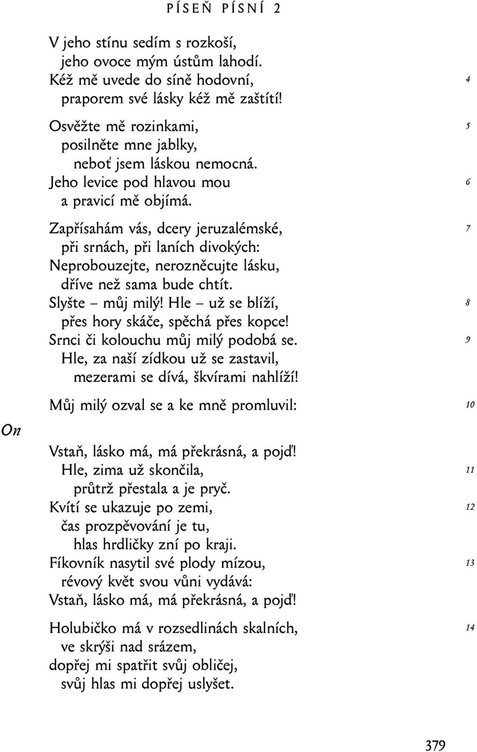 Zapřísahám vás, dcery jeruzalémské, při srnách, při laních divokých: Neprobouzejte, nerozněcujte lásku, dříve než sama bude chtít. Slyšte můj milý! Hle už se blíží, přes hory skáče, spěchá přes kopce!