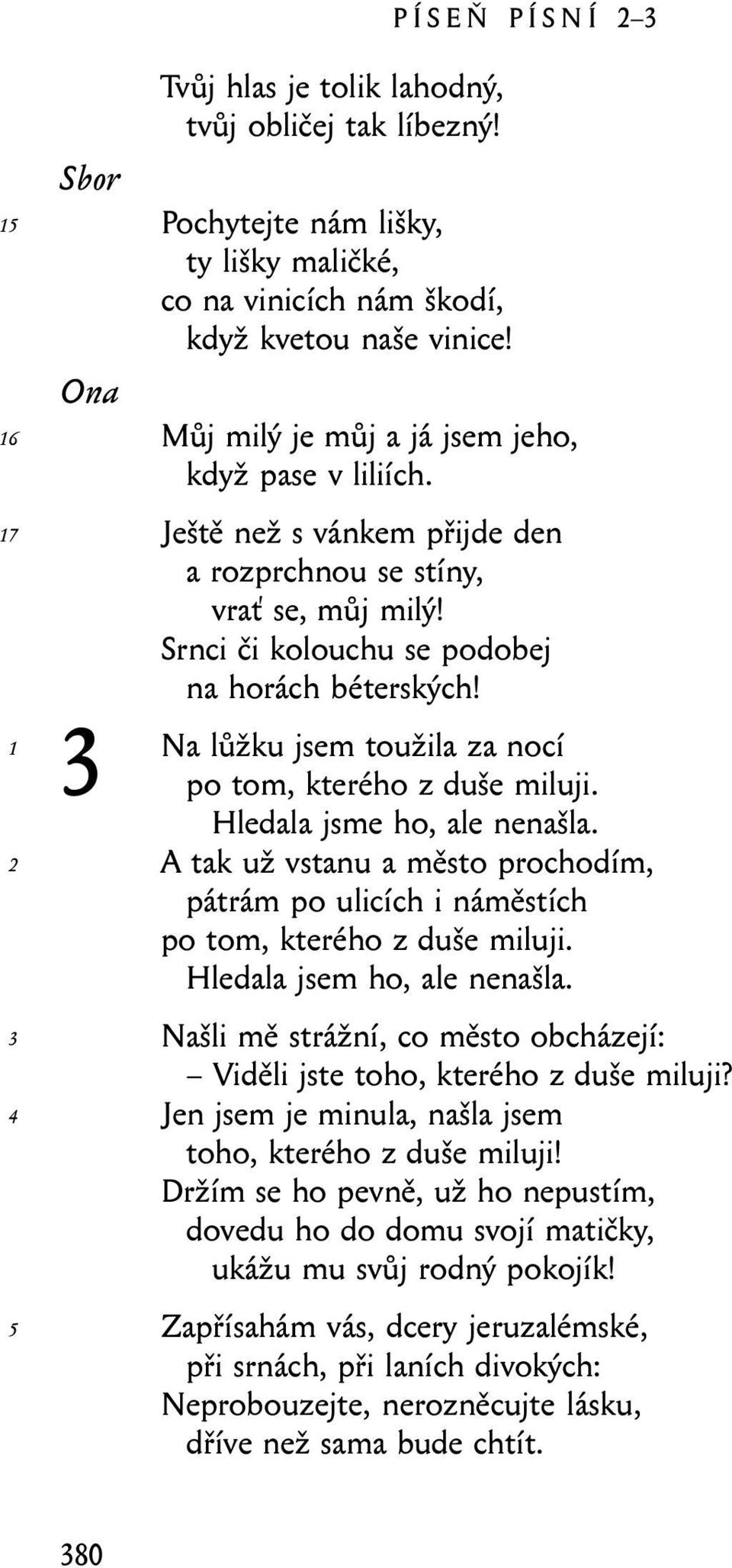 lůžku jsem toužila za nocí po tom, kterého z duše miluji. Hledala jsme ho, ale nenašla. A tak už vstanu a město prochodím, pátrám po ulicích i náměstích po tom, kterého z duše miluji.