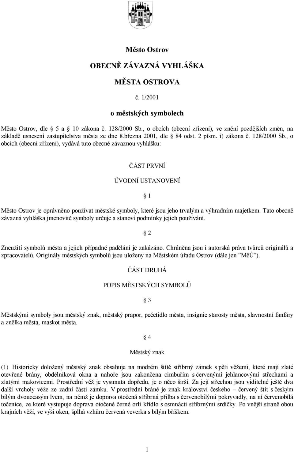 , o obcích (obecní zřízení), vydává tuto obecně závaznou vyhlášku: ČÁST PRVNÍ ÚVODNÍ USTANOVENÍ 1 Město Ostrov je oprávněno používat městské symboly, které jsou jeho trvalým a výhradním majetkem.