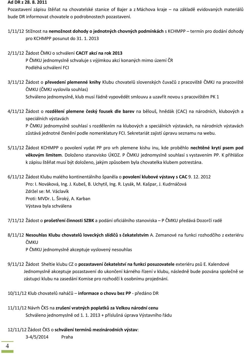 2013 2/11/12 Žádost ČMKJ o schválení CACIT akcí na rok 2013 P ČMKU jednomyslně schvaluje s výjimkou akcí konaných mimo území ČR Podléhá schválení FCI 3/11/12 Žádost o převedení plemenné knihy Klubu